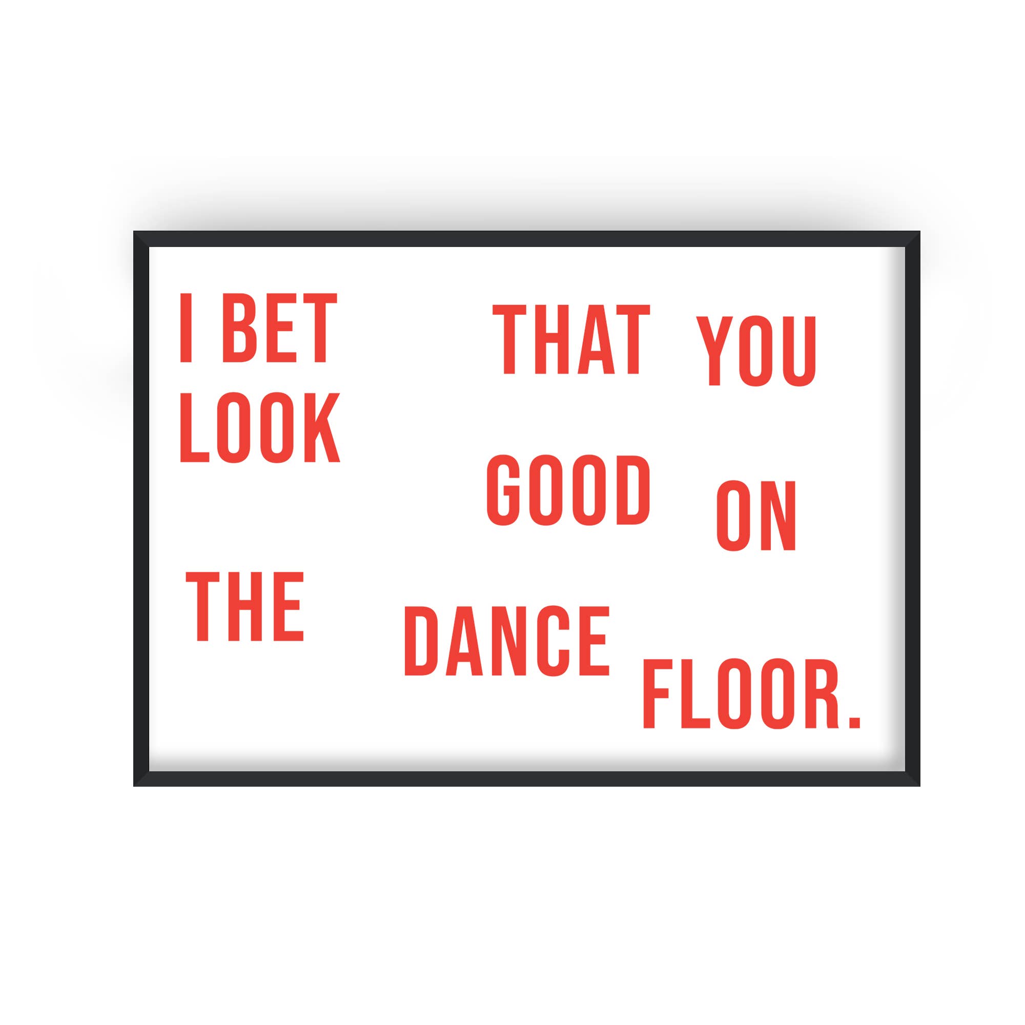 I BET THAT YOU LOOK GOOD ON THE DANCE FLOOR | PRINT BY FAN CLUB - OTHERLETTERS
